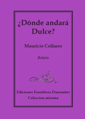 ¿Dónde andará Dulce? -Relato de Mauricio Collares- Ediciones Frenéticxs Danzantes
