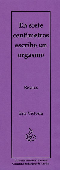En siete centímetros escribo un orgasmo -Relatos de Eris Victoria-