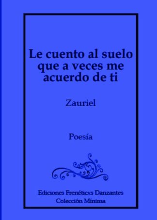 Le cuento al suelo que a veces me acuerdo de ti  -Poemario de Zauriel-