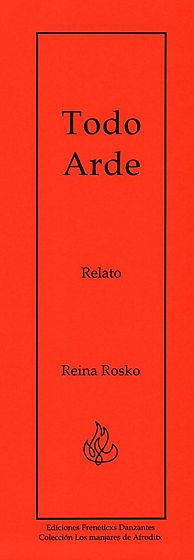 Todo Arde -Relato de Reina Rosko-