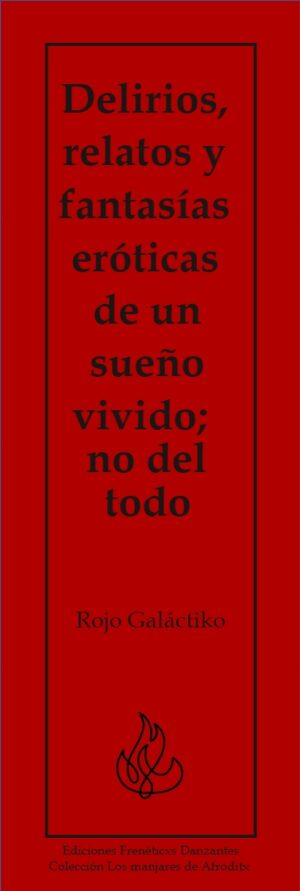 Delirios, relatos y fantasías eróticas de un sueño vivido; no del todo - Rojo Galáctiko - Ediciones Frenéticxs Danzantes