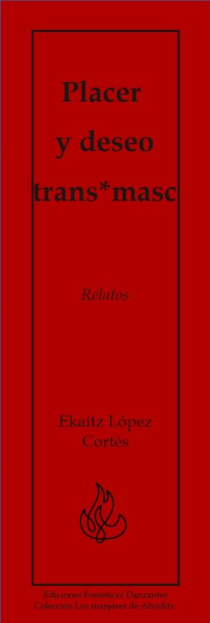 Placer y deseo trans*masc - Relatos de Ekaitz López Cortés - Ediciones Frenéticxs Danzantes